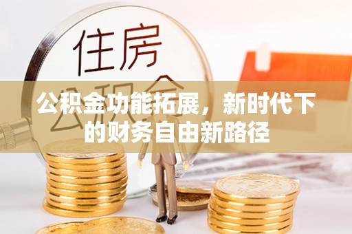 红原公积金功能拓展，新时代下的财务自由新路径