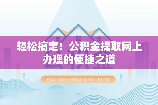 红原轻松搞定！公积金提取网上办理的便捷之道