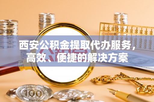 红原西安公积金提取代办服务，高效、便捷的解决方案