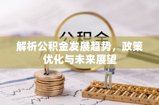红原解析公积金发展趋势，政策优化与未来展望