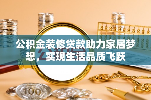 红原公积金装修贷款助力家居梦想，实现生活品质飞跃