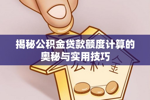 红原揭秘公积金贷款额度计算的奥秘与实用技巧