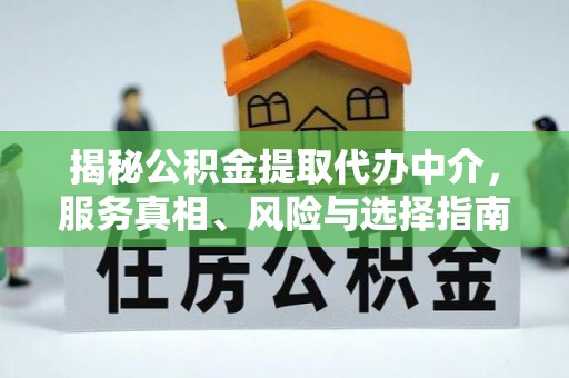 红原揭秘公积金提取代办中介，服务真相、风险与选择指南