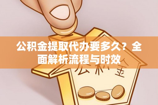 红原公积金提取代办要多久？全面解析流程与时效