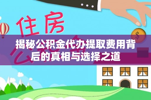 红原揭秘公积金代办提取费用背后的真相与选择之道