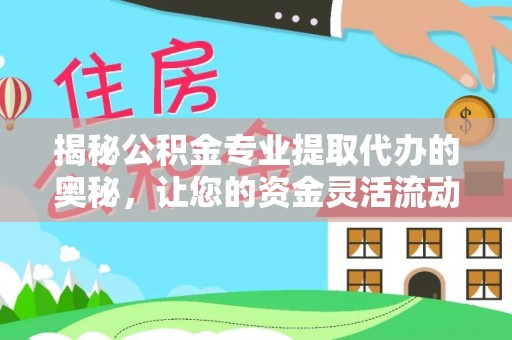 红原揭秘公积金专业提取代办的奥秘，让您的资金灵活流动