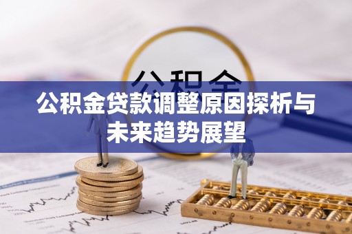 红原公积金贷款调整原因探析与未来趋势展望