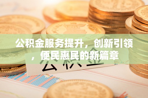 红原公积金服务提升，创新引领，便民惠民的新篇章