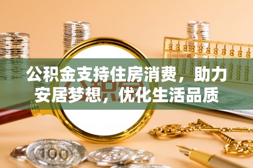红原公积金支持住房消费，助力安居梦想，优化生活品质