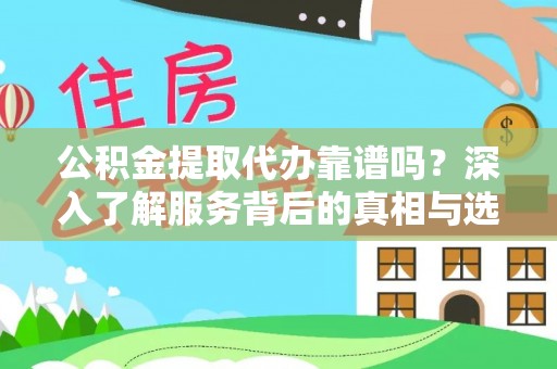 红原公积金提取代办靠谱吗？深入了解服务背后的真相与选择指南