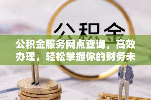 红原公积金服务网点查询，高效办理，轻松掌握你的财务未来