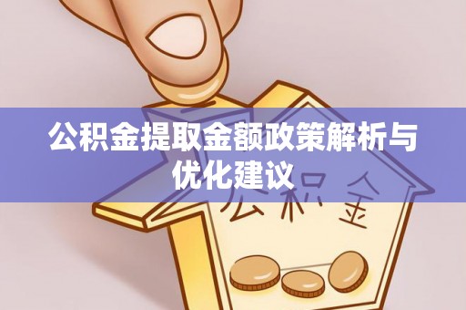 红原公积金提取金额政策解析与优化建议
