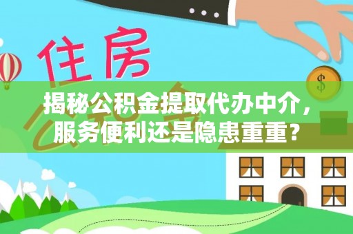 红原揭秘公积金提取代办中介，服务便利还是隐患重重？