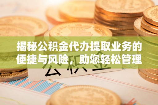 红原揭秘公积金代办提取业务的便捷与风险，助您轻松管理个人财务