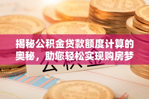 红原揭秘公积金贷款额度计算的奥秘，助您轻松实现购房梦想