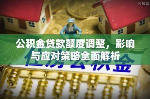 红原公积金贷款额度调整，影响与应对策略全面解析