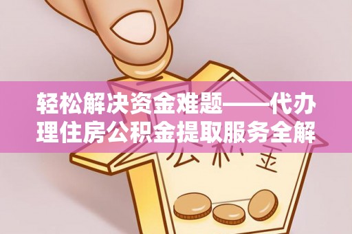 红原轻松解决资金难题——代办理住房公积金提取服务全解析