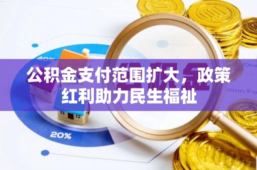 红原公积金支付范围扩大，政策红利助力民生福祉