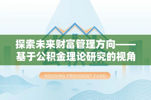 红原探索未来财富管理方向——基于公积金理论研究的视角