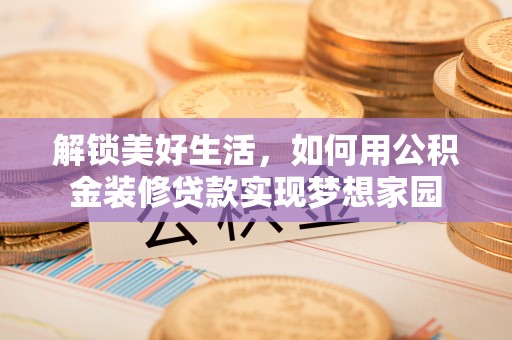 红原解锁美好生活，如何用公积金装修贷款实现梦想家园