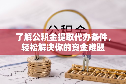 红原了解公积金提取代办条件，轻松解决你的资金难题