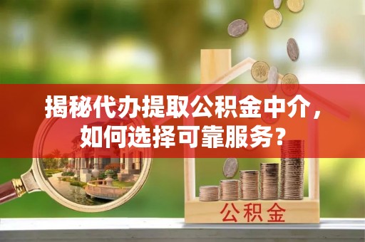 红原揭秘代办提取公积金中介，如何选择可靠服务？