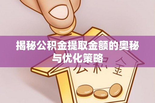 红原揭秘公积金提取金额的奥秘与优化策略