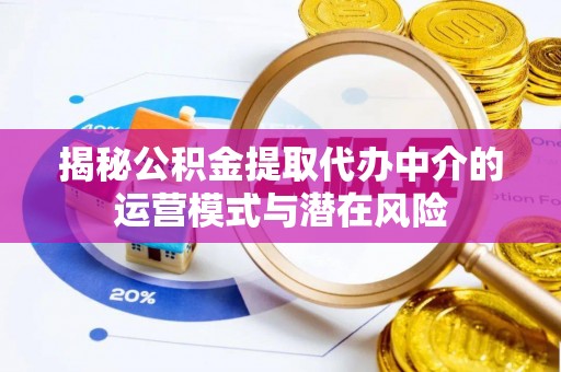 红原揭秘公积金提取代办中介的运营模式与潜在风险
