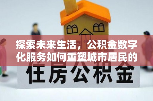红原探索未来生活，公积金数字化服务如何重塑城市居民的便利体验