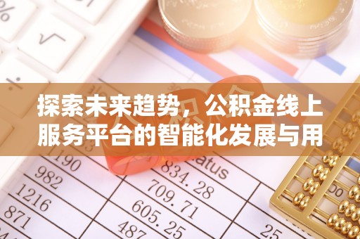 红原探索未来趋势，公积金线上服务平台的智能化发展与用户便利性提升
