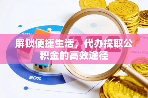 红原解锁便捷生活，代办提取公积金的高效途径