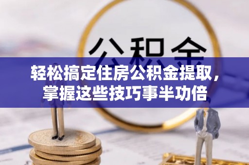 红原轻松搞定住房公积金提取，掌握这些技巧事半功倍