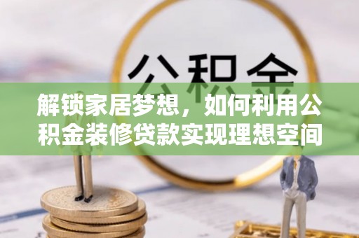 红原解锁家居梦想，如何利用公积金装修贷款实现理想空间