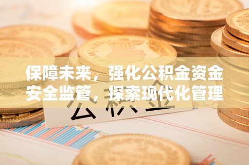 红原保障未来，强化公积金资金安全监管，探索现代化管理新路径