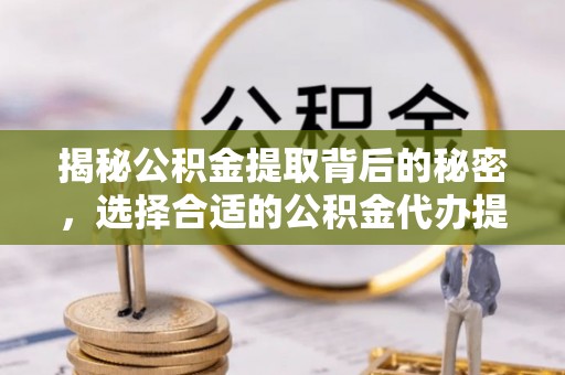 红原揭秘公积金提取背后的秘密，选择合适的公积金代办提取公司是关键