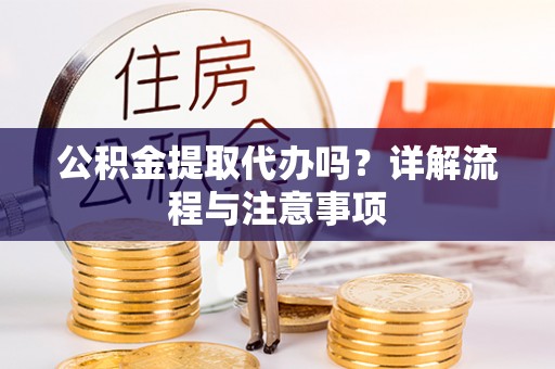 红原公积金提取代办吗？详解流程与注意事项