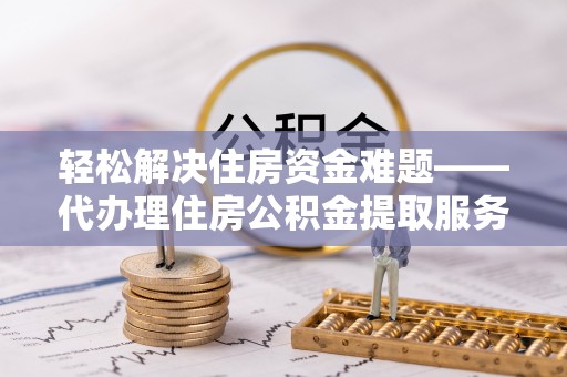 红原轻松解决住房资金难题——代办理住房公积金提取服务详解