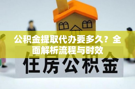 红原公积金提取代办要多久？全面解析流程与时效