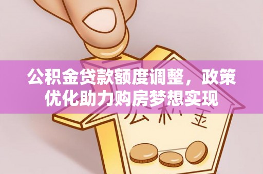 红原公积金贷款额度调整，政策优化助力购房梦想实现