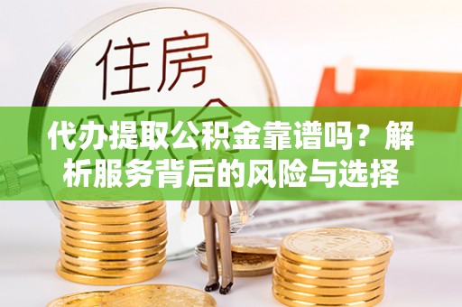 红原代办提取公积金靠谱吗？解析服务背后的风险与选择