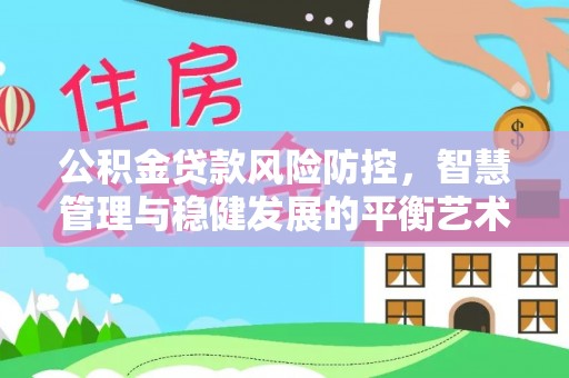 红原公积金贷款风险防控，智慧管理与稳健发展的平衡艺术
