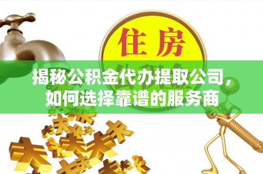 红原揭秘公积金代办提取公司，如何选择靠谱的服务商
