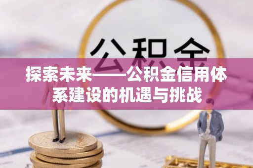 红原探索未来——公积金信用体系建设的机遇与挑战