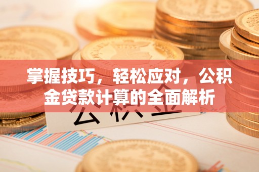红原掌握技巧，轻松应对，公积金贷款计算的全面解析