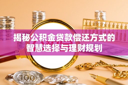 红原揭秘公积金贷款偿还方式的智慧选择与理财规划