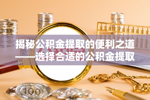 红原揭秘公积金提取的便利之道——选择合适的公积金提取代办公司是关键