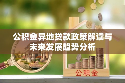 红原公积金异地贷款政策解读与未来发展趋势分析