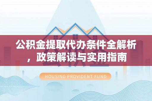 红原公积金提取代办条件全解析，政策解读与实用指南