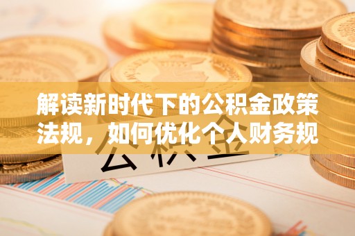 红原解读新时代下的公积金政策法规，如何优化个人财务规划