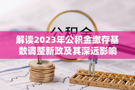 红原解读2023年公积金缴存基数调整新政及其深远影响
